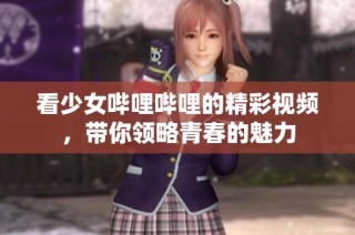 看少女哔哩哔哩的精彩视频，带你领略青春的魅力