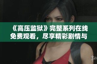 《高压监狱》完整系列在线免费观看，尽享精彩剧情与刺激对抗
