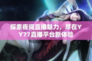 探索夜间直播魅力，尽在YY77直播平台新体验
