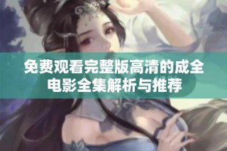 免费观看完整版高清的成全电影全集解析与推荐