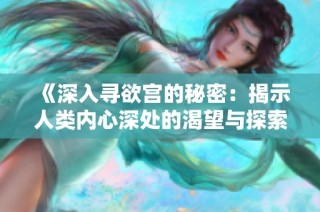 《深入寻欲宫的秘密：揭示人类内心深处的渴望与探索》