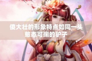 傻大壮的形象特点如同一头憨态可掬的驴子