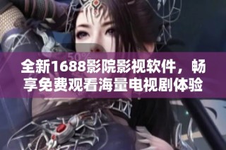 全新1688影院影视软件，畅享免费观看海量电视剧体验