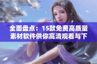 全面盘点：15款免费高质量素材软件供你高清观看与下载