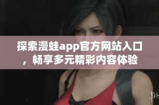 探索漫蛙app官方网站入口，畅享多元精彩内容体验