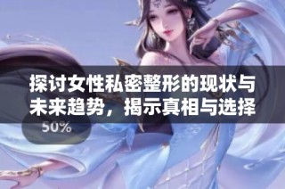 探讨女性私密整形的现状与未来趋势，揭示真相与选择指南