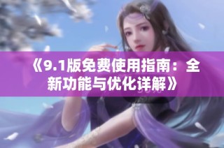 《9.1版免费使用指南：全新功能与优化详解》