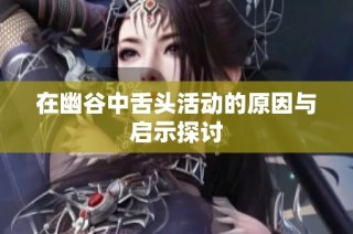 在幽谷中舌头活动的原因与启示探讨