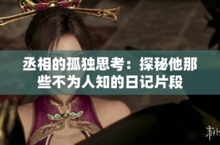 丞相的孤独思考：探秘他那些不为人知的日记片段