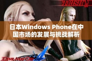 日本Windows Phone在中国市场的发展与挑战解析
