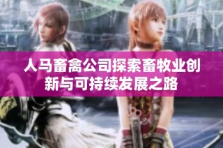 人马畜禽公司探索畜牧业创新与可持续发展之路