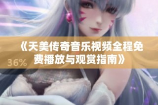 《天美传奇音乐视频全程免费播放与观赏指南》