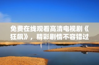 免费在线观看高清电视剧《狂飙》，精彩剧情不容错过！