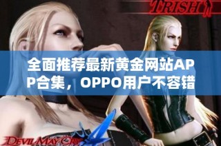 全面推荐最新黄金网站APP合集，OPPO用户不容错过的宝贵资源
