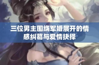 三位男主围绕军婚展开的情感纠葛与爱情抉择