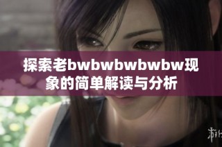 探索老bwbwbwbwbw现象的简单解读与分析