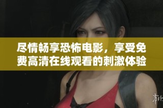 尽情畅享恐怖电影，享受免费高清在线观看的刺激体验