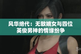 风华绝代：无敌嫡女与四位英俊男神的情缘纷争