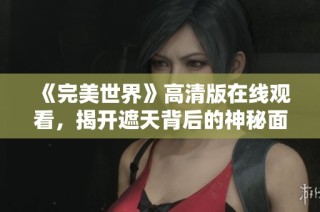 《完美世界》高清版在线观看，揭开遮天背后的神秘面纱