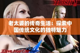 老太婆的传奇生活：探索中国传统文化的独特魅力