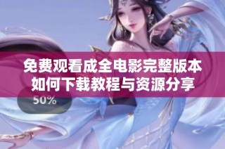 免费观看成全电影完整版本如何下载教程与资源分享