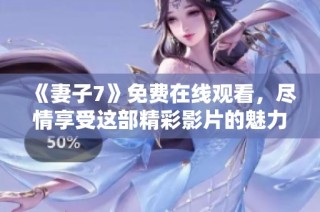 《妻子7》免费在线观看，尽情享受这部精彩影片的魅力与故事