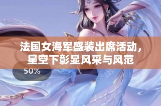 法国女海军盛装出席活动，星空下彰显风采与风范