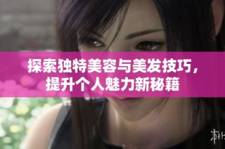 探索独特美容与美发技巧，提升个人魅力新秘籍