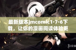 最新版本jmcomic1·7·6下载，让你的漫画阅读体验更畅快！