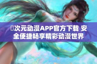 囧次元动漫APP官方下载 安全便捷畅享精彩动漫世界
