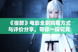 《宿醉》电影全剧观看方式与评价分享，带你一探究竟
