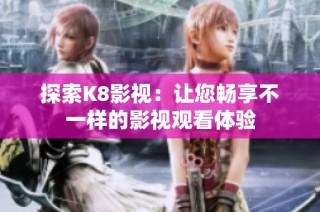 探索K8影视：让您畅享不一样的影视观看体验