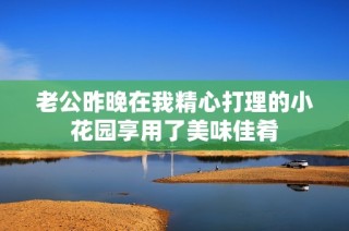 老公昨晚在我精心打理的小花园享用了美味佳肴