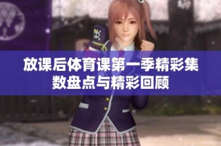 放课后体育课第一季精彩集数盘点与精彩回顾