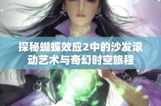 探秘蝴蝶效应2中的沙发滚动艺术与奇幻时空旅程