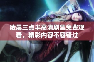凌晨三点半高清剧集免费观看，精彩内容不容错过