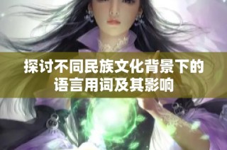 探讨不同民族文化背景下的语言用词及其影响