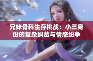 兄妹骨科生存挑战：小三身份的复杂纠葛与情感纷争