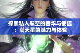 探索私人航空的奢华与便捷：满天星的魅力与体验