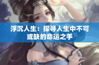 浮沉人生：探寻人生中不可或缺的命运之手