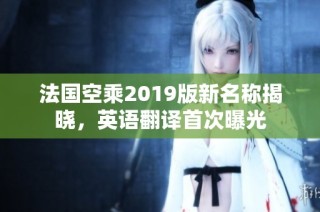 法国空乘2019版新名称揭晓，英语翻译首次曝光