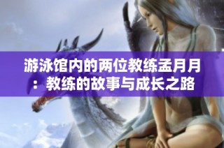 游泳馆内的两位教练孟月月：教练的故事与成长之路