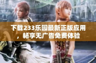 下载233乐园最新正版应用，畅享无广告免费体验