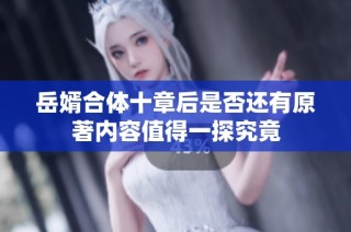 岳婿合体十章后是否还有原著内容值得一探究竟