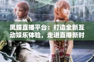 凤蝶直播平台：打造全新互动娱乐体验，走进直播新时代