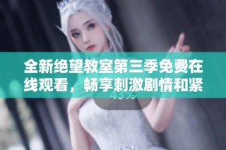 全新绝望教室第三季免费在线观看，畅享刺激剧情和紧张对决！