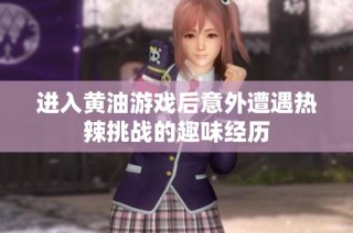 进入黄油游戏后意外遭遇热辣挑战的趣味经历