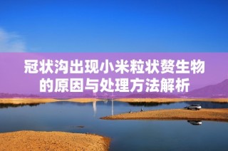 冠状沟出现小米粒状赘生物的原因与处理方法解析