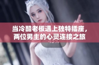 当冷酷老板遇上独特插座，两位男主的心灵连接之旅