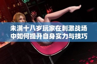 未满十八岁玩家在刺激战场中如何提升自身实力与技巧